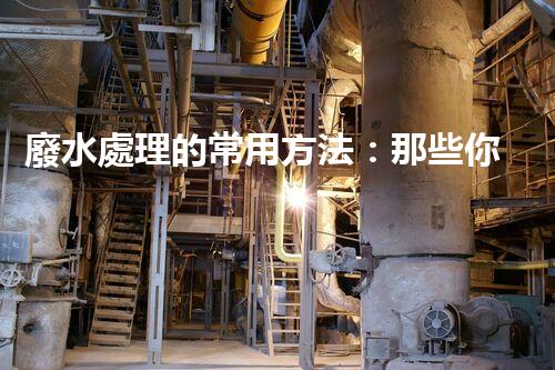 廢水處理的常用方法：那些你不明白的環(huán)保黑科技？